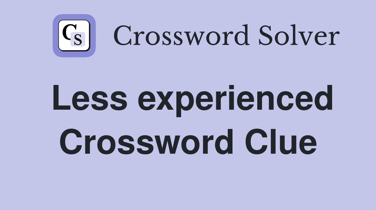 Less experienced Crossword Clue