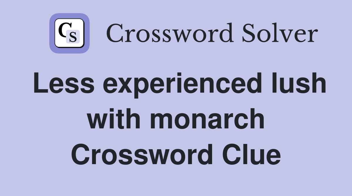 Less experienced lush with monarch Crossword Clue