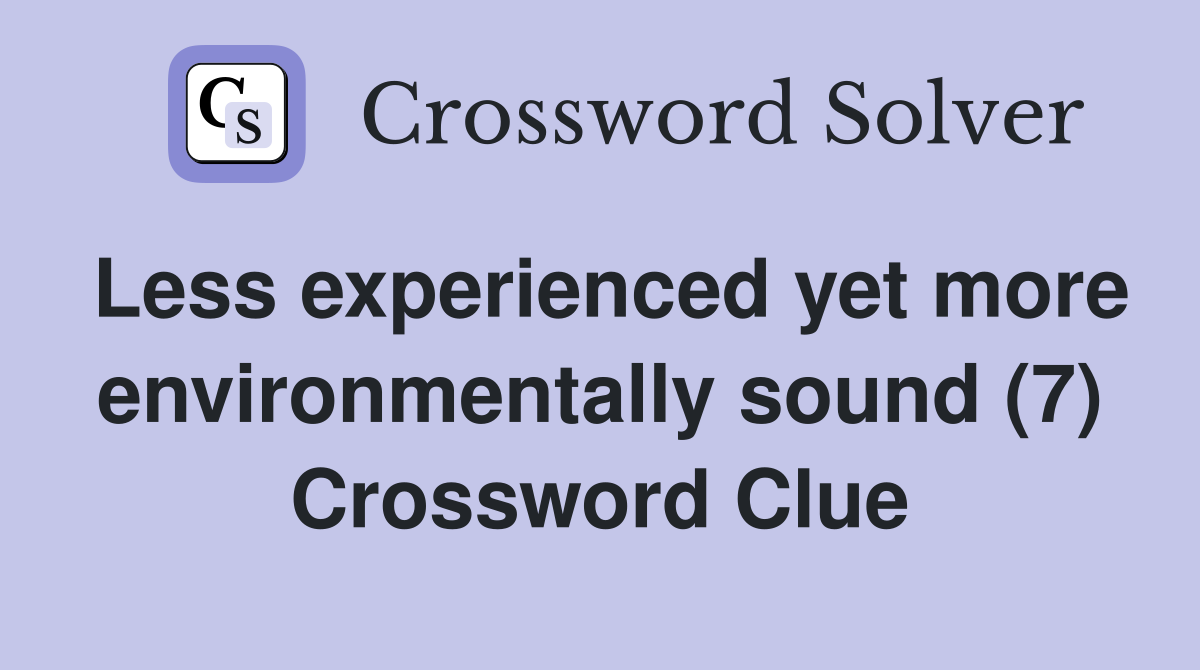 Less experienced yet more environmentally sound (7) Crossword Clue