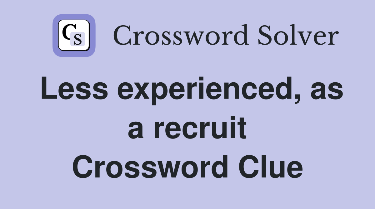 Less experienced, as a recruit Crossword Clue