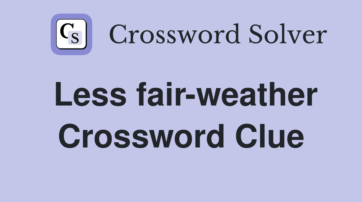 Less fair-weather Crossword Clue
