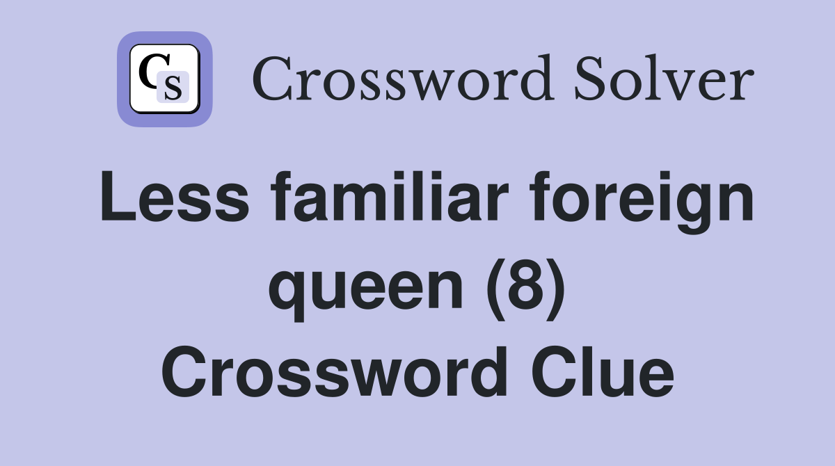 Less familiar foreign queen (8) Crossword Clue