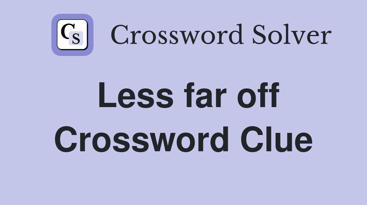 Less far off Crossword Clue