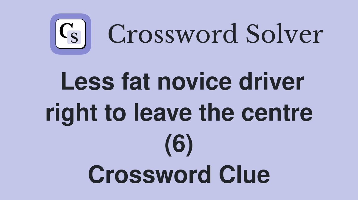 Less fat novice driver right to leave the centre (6) Crossword Clue