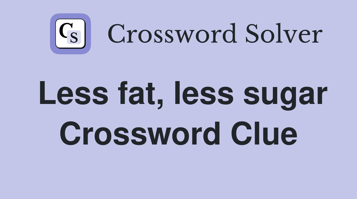 Less fat less sugar Crossword Clue Answers Crossword Solver