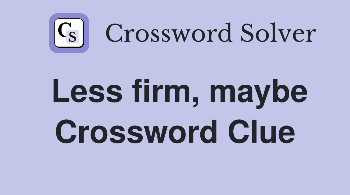 Less firm, maybe Crossword Clue