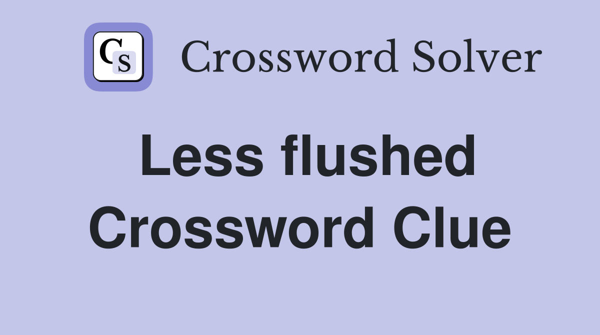 Less flushed Crossword Clue