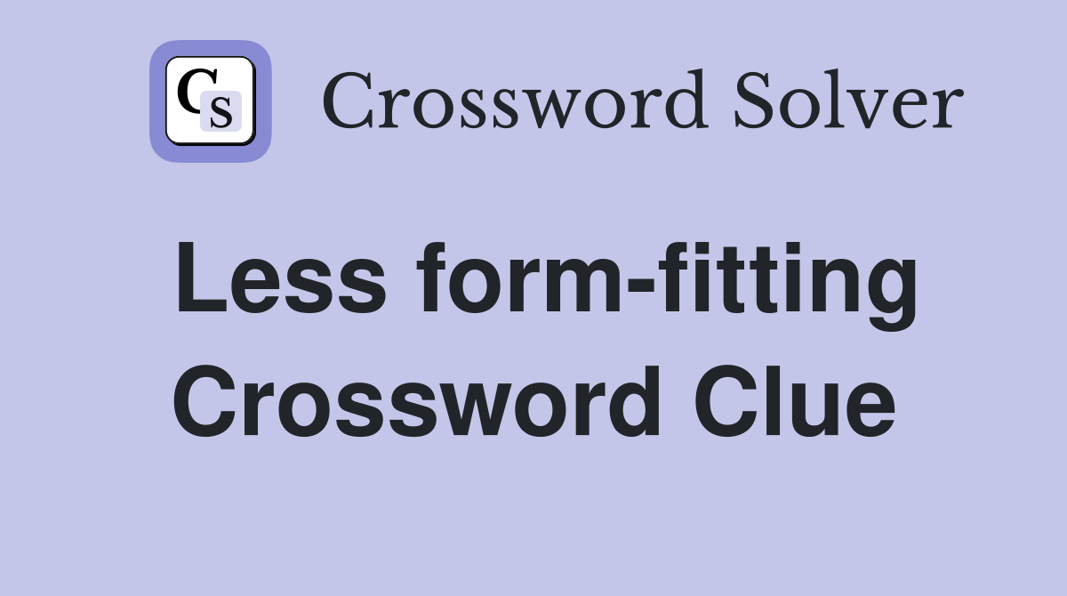 Less form-fitting Crossword Clue