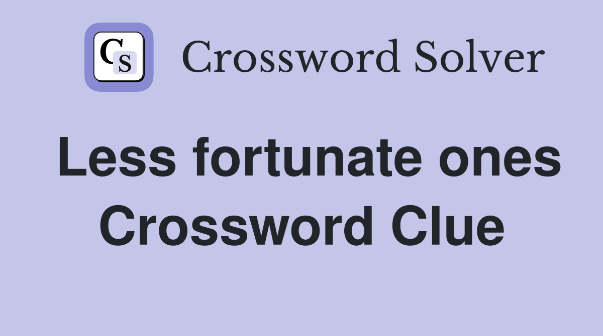 Less fortunate ones Crossword Clue