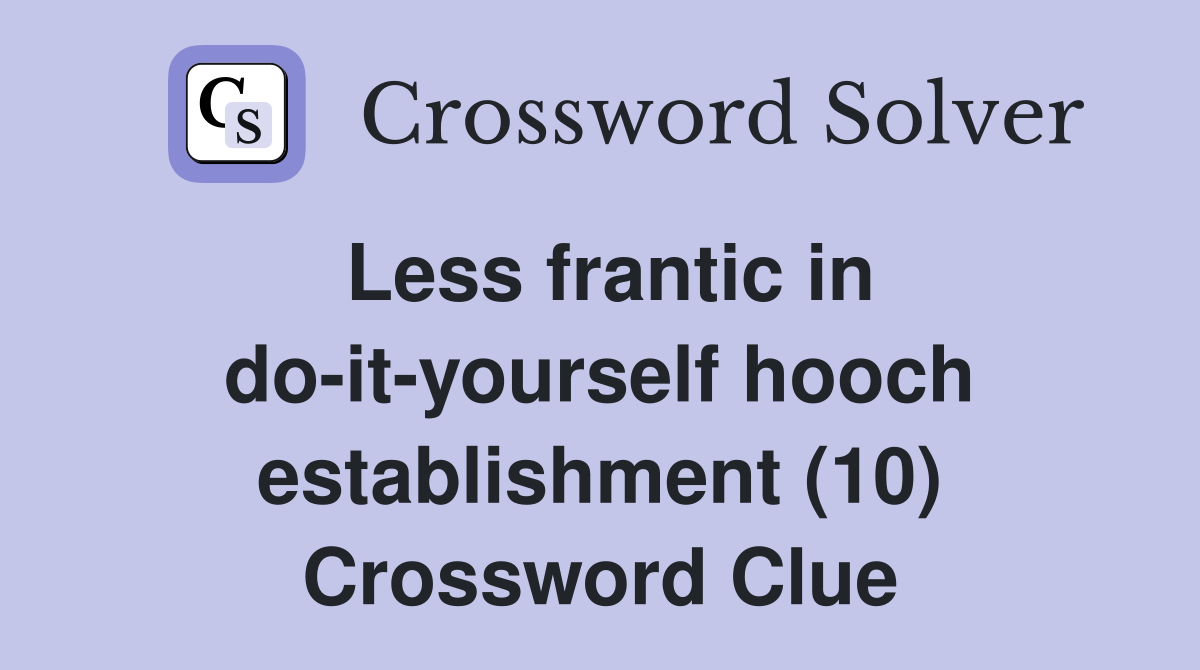 Less frantic in do-it-yourself hooch establishment (10) Crossword Clue