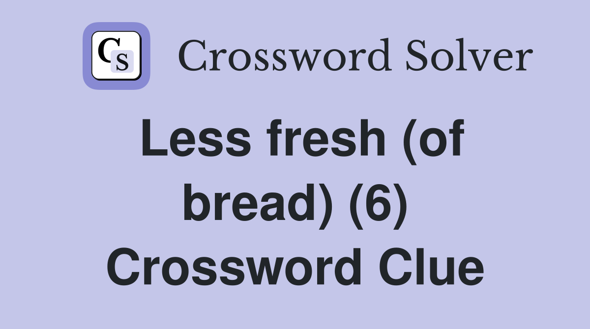 Less fresh (of bread) (6) Crossword Clue