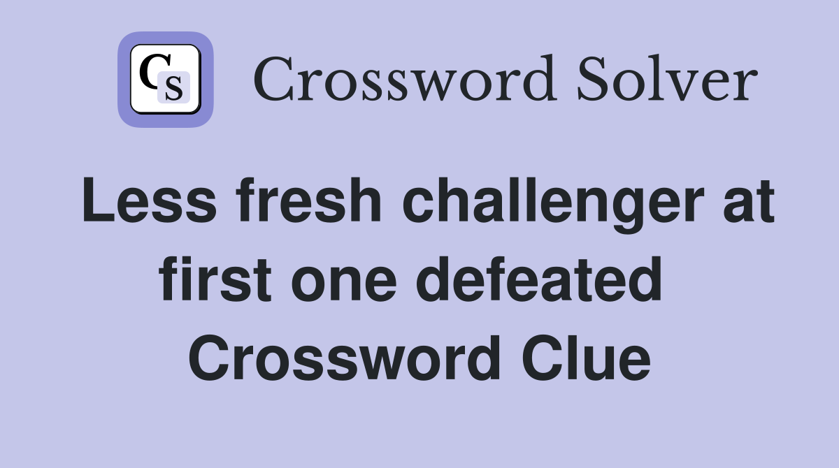 Less fresh challenger at first one defeated  Crossword Clue