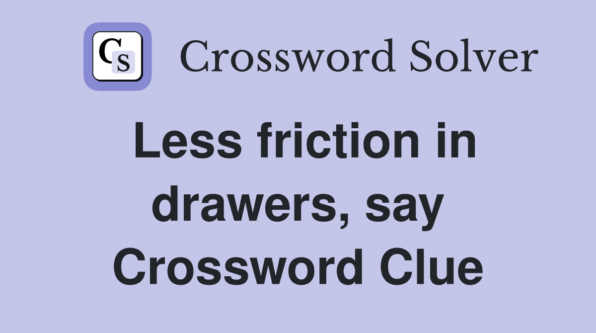 Less friction in drawers, say Crossword Clue