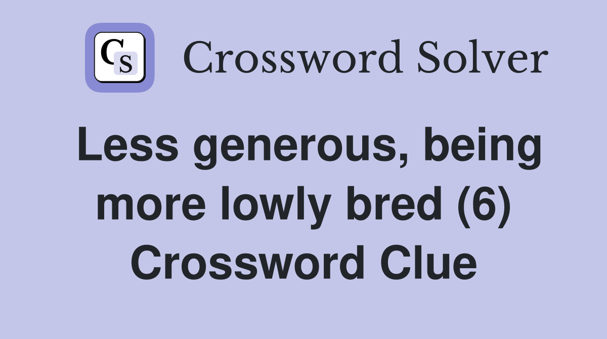 Less generous, being more lowly bred (6) Crossword Clue