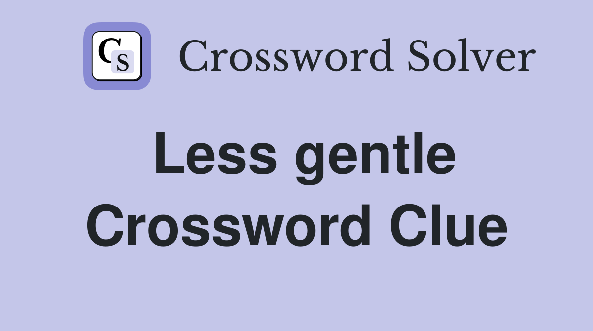 Less gentle Crossword Clue