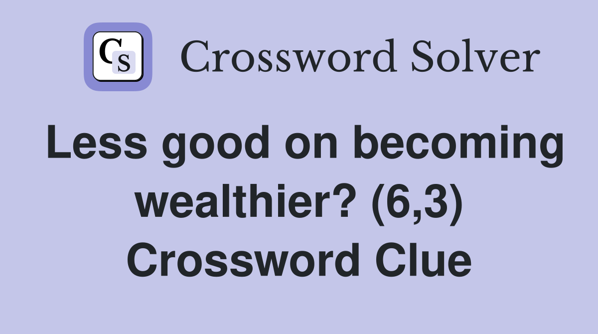 Less good on becoming wealthier? (6,3) Crossword Clue