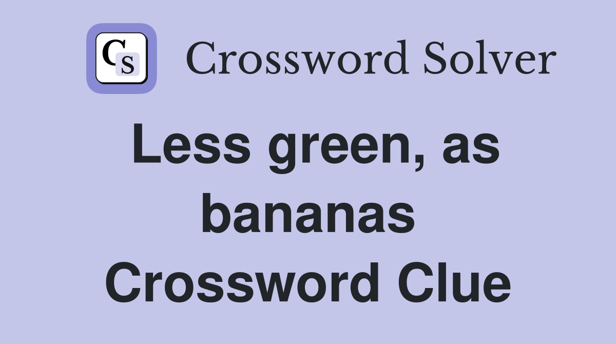 Less green, as bananas Crossword Clue