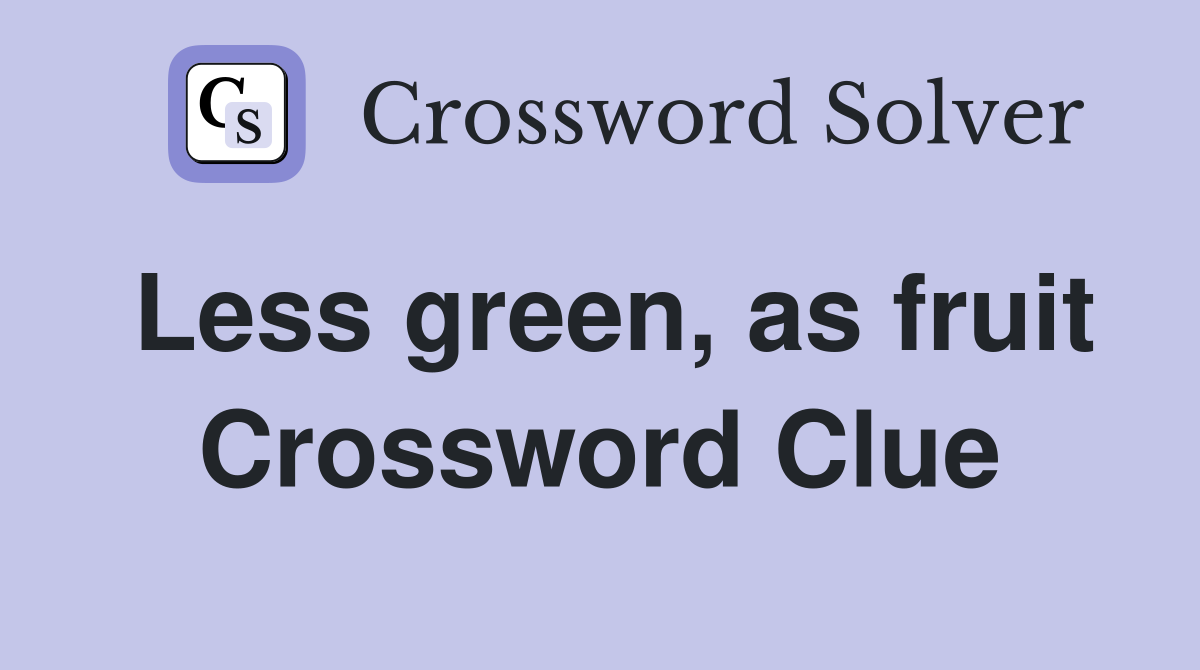 Less green, as fruit Crossword Clue