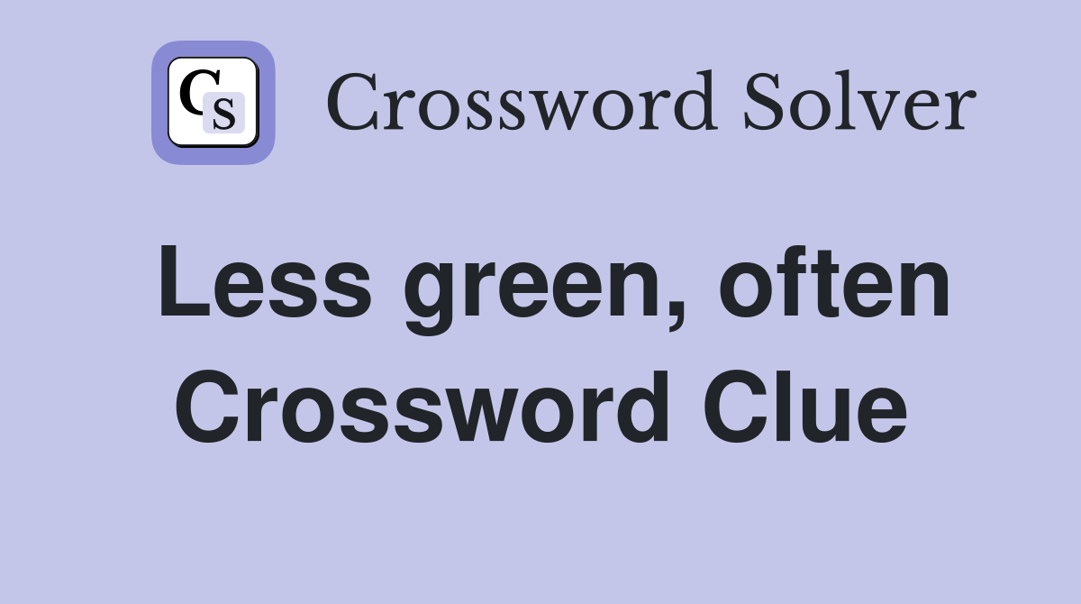 Less green, often Crossword Clue