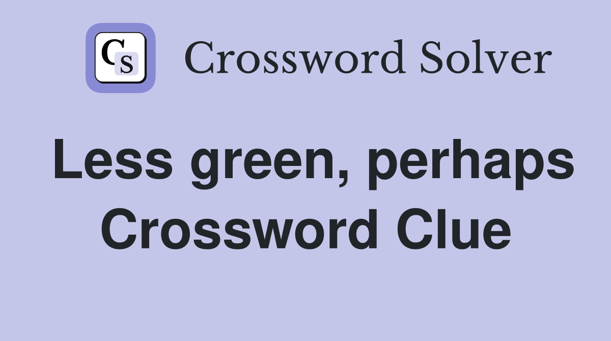 Less green, perhaps Crossword Clue