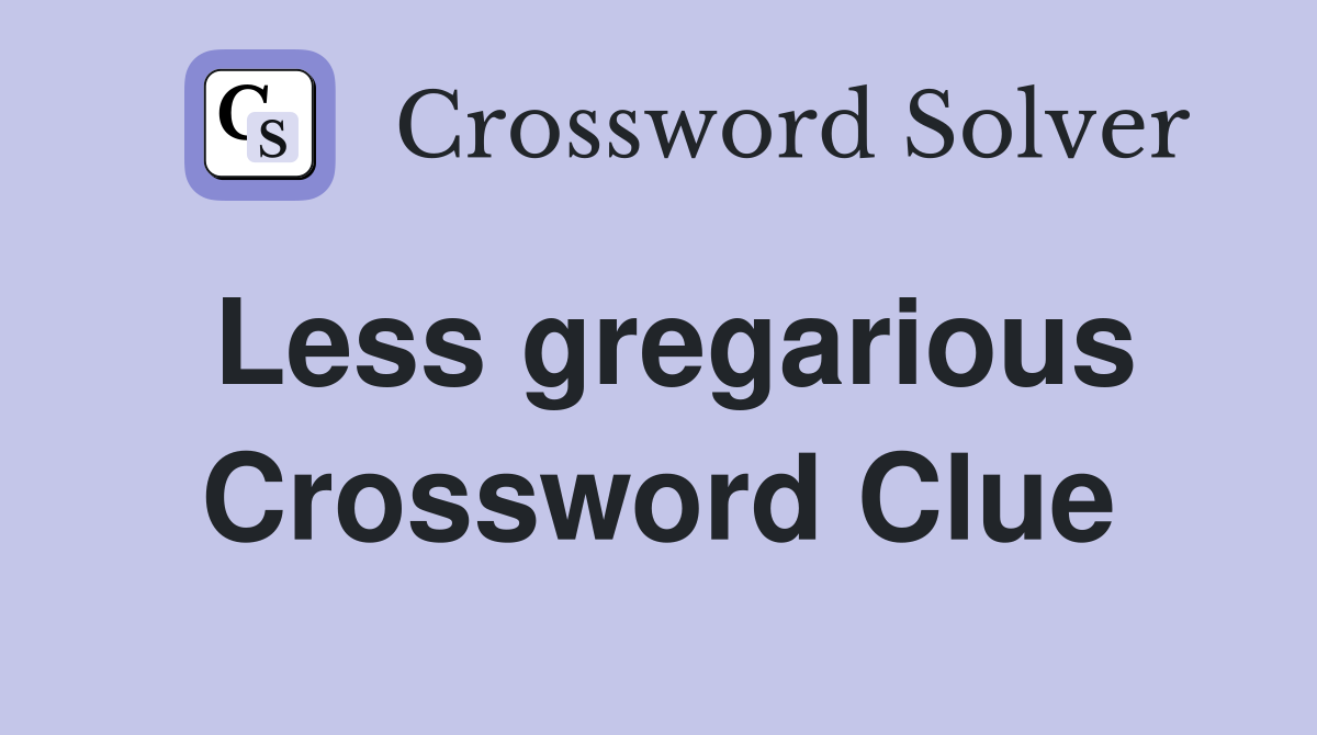 Less gregarious Crossword Clue