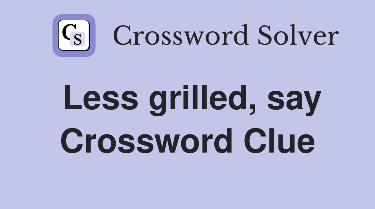 Less grilled, say Crossword Clue