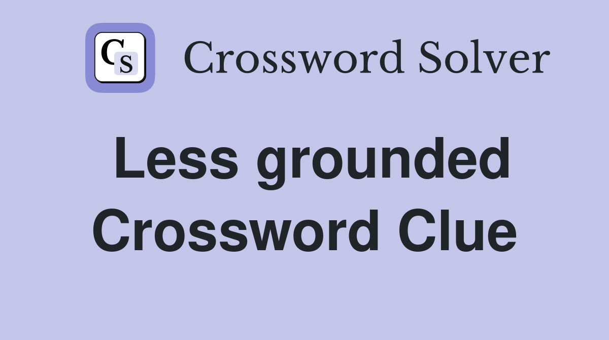 Less grounded Crossword Clue