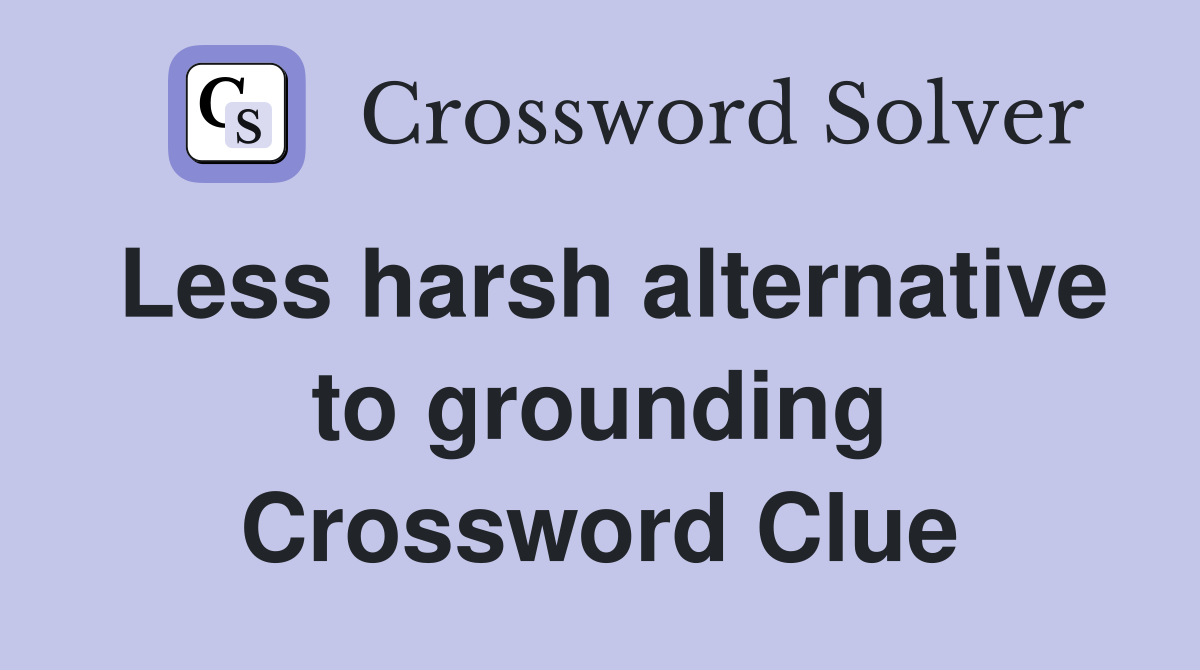 Less harsh alternative to grounding Crossword Clue