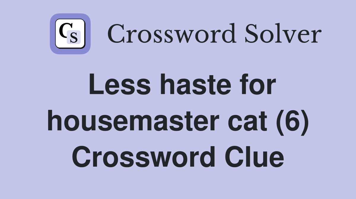 Less haste for housemaster cat (6) Crossword Clue