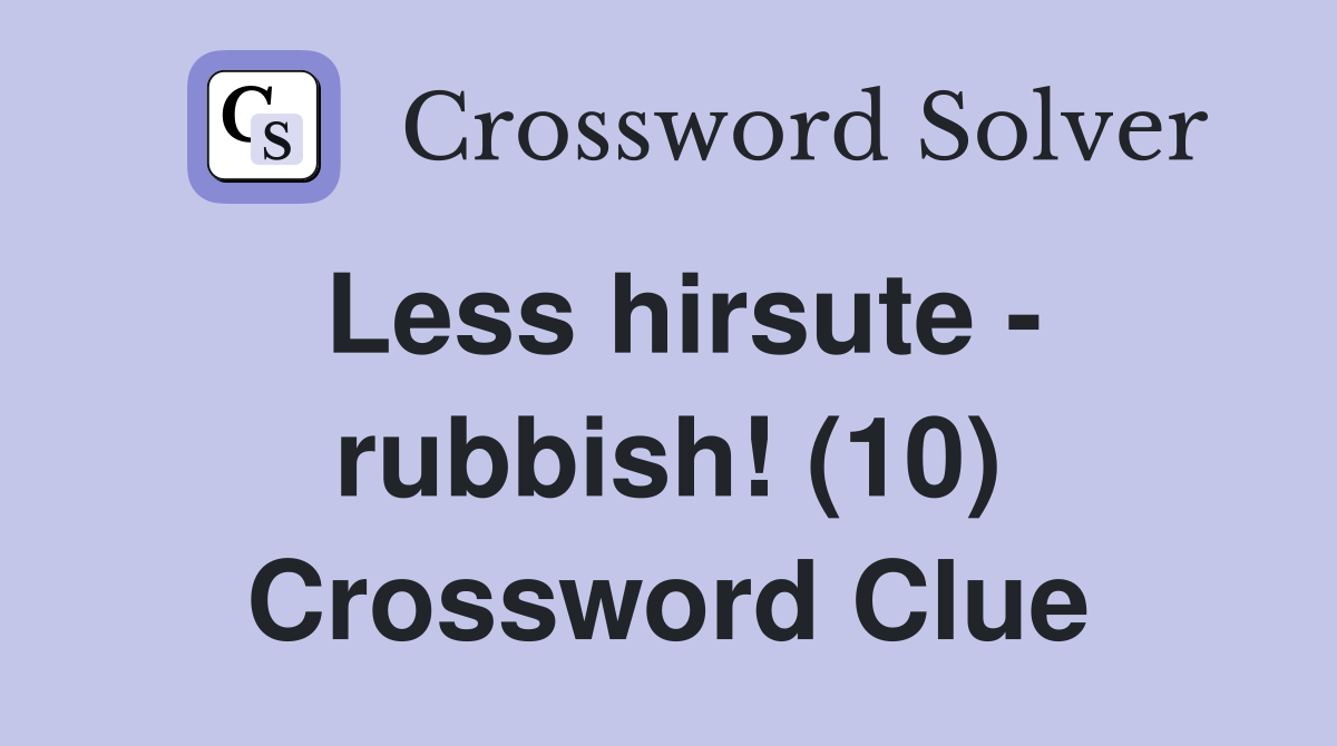Less hirsute - rubbish! (10) Crossword Clue