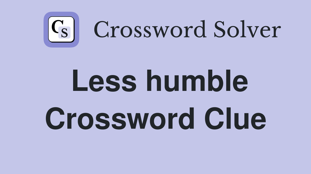 Less humble Crossword Clue