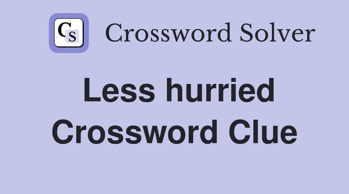 Less hurried Crossword Clue