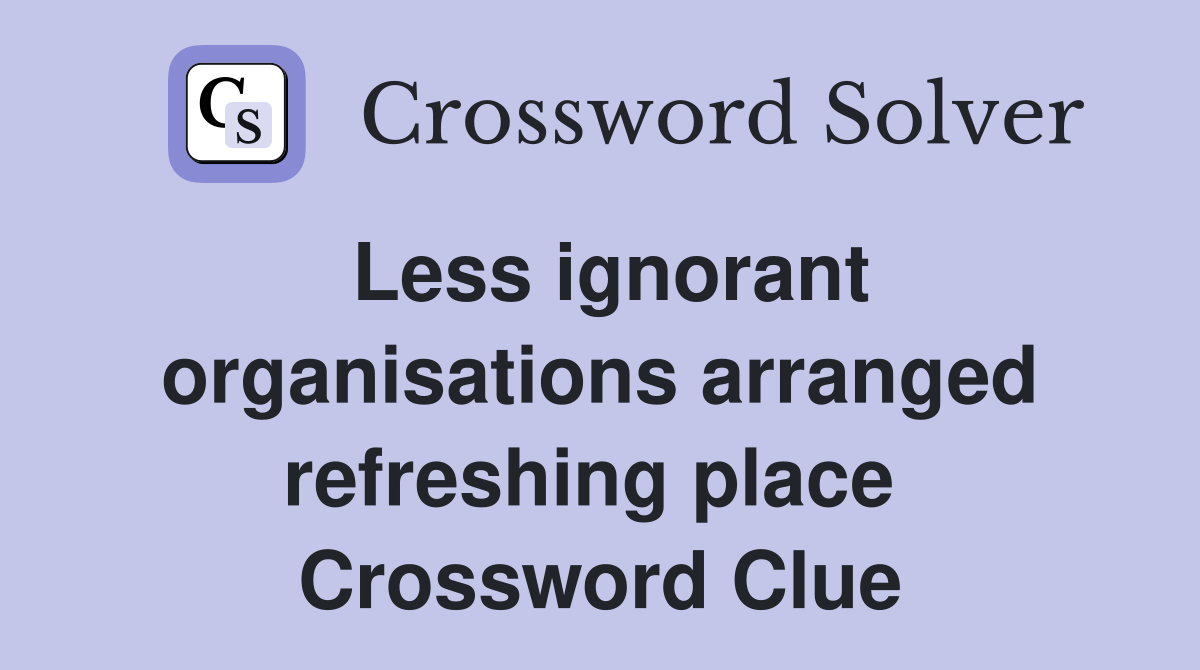 Less ignorant organisations arranged refreshing place  Crossword Clue