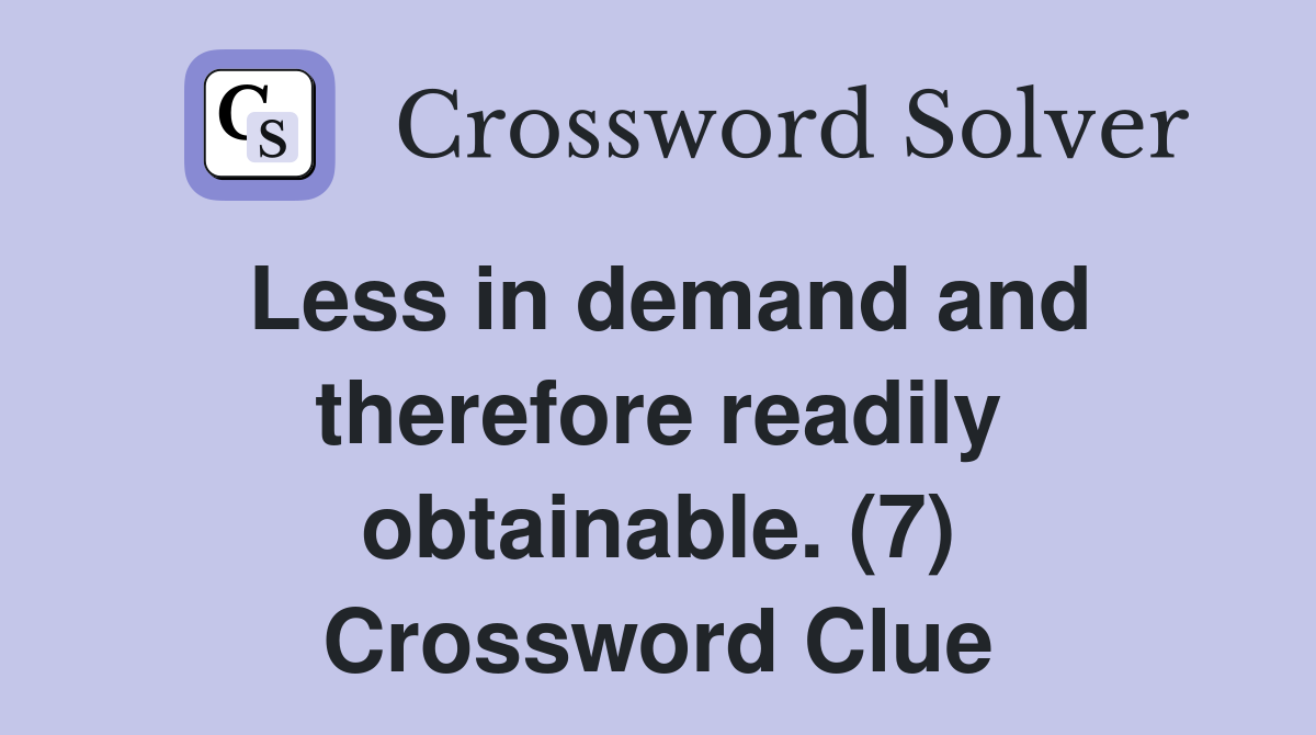 Less in demand and therefore readily obtainable. (7) Crossword Clue