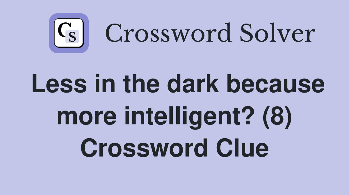 Less in the dark because more intelligent? (8) Crossword Clue