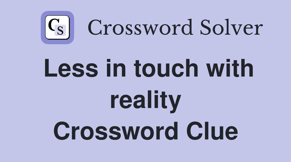 Less in touch with reality Crossword Clue