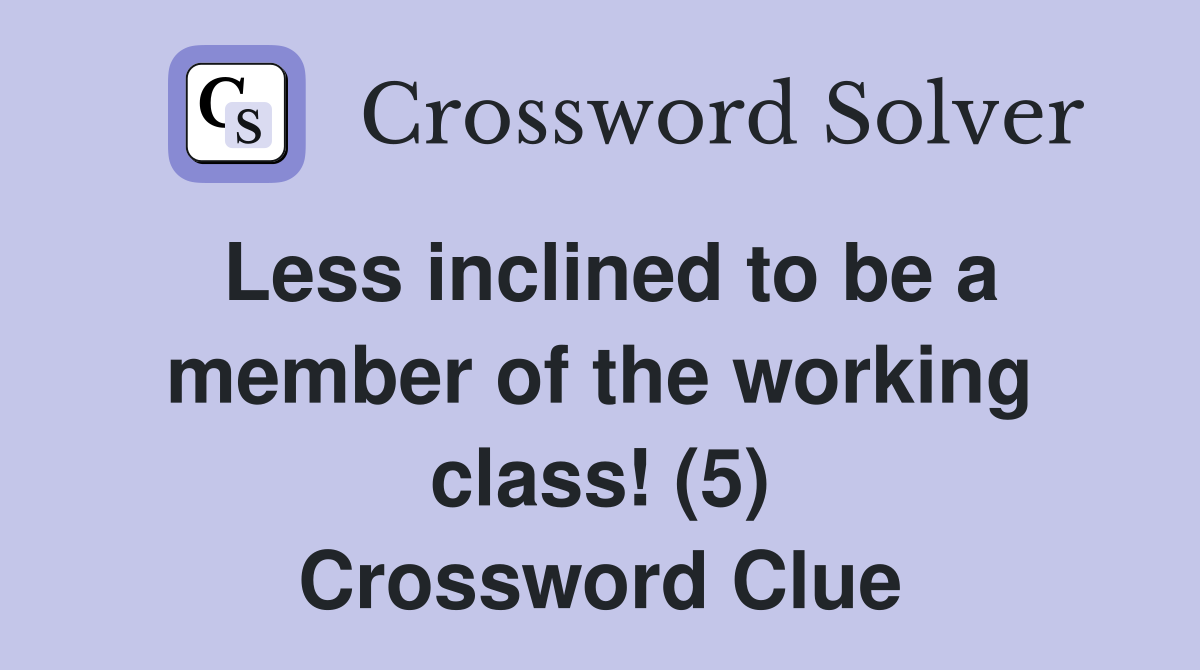 Less inclined to be a member of the working class! (5) Crossword Clue