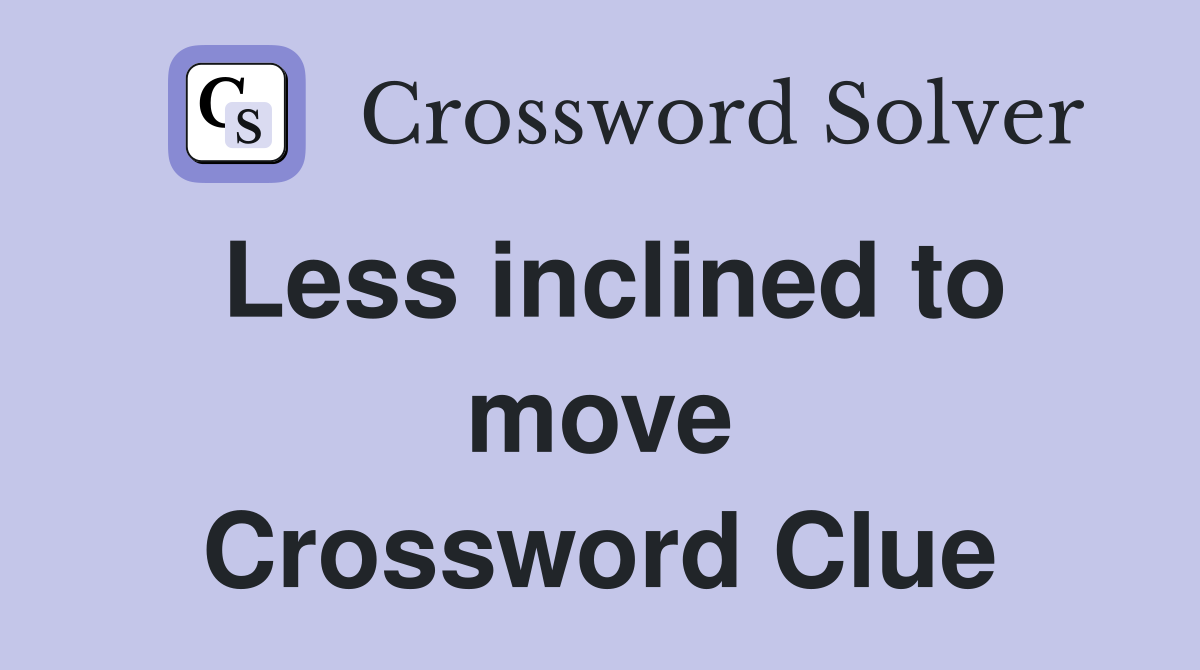 Less inclined to move Crossword Clue