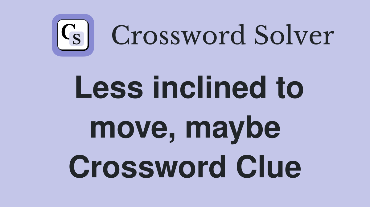 Less inclined to move, maybe Crossword Clue