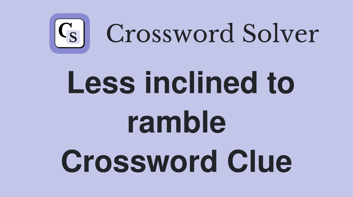 Less inclined to ramble Crossword Clue