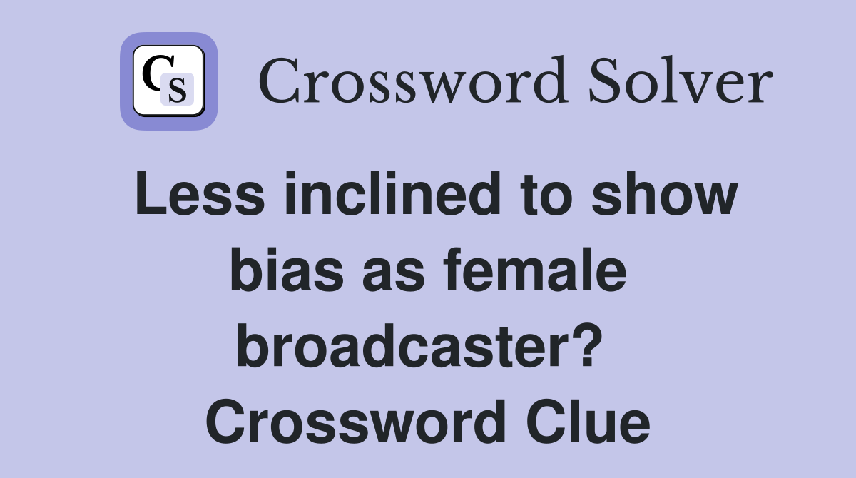 Less inclined to show bias as female broadcaster?  Crossword Clue