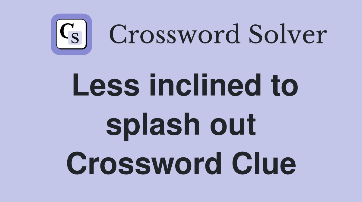 Less inclined to splash out Crossword Clue
