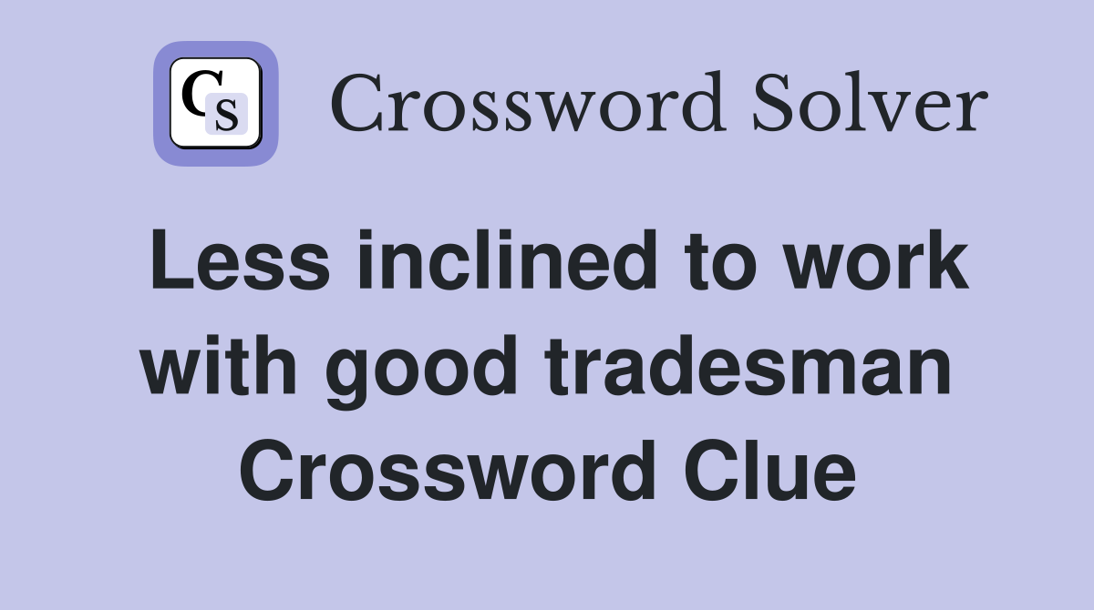 Less inclined to work with good tradesman Crossword Clue