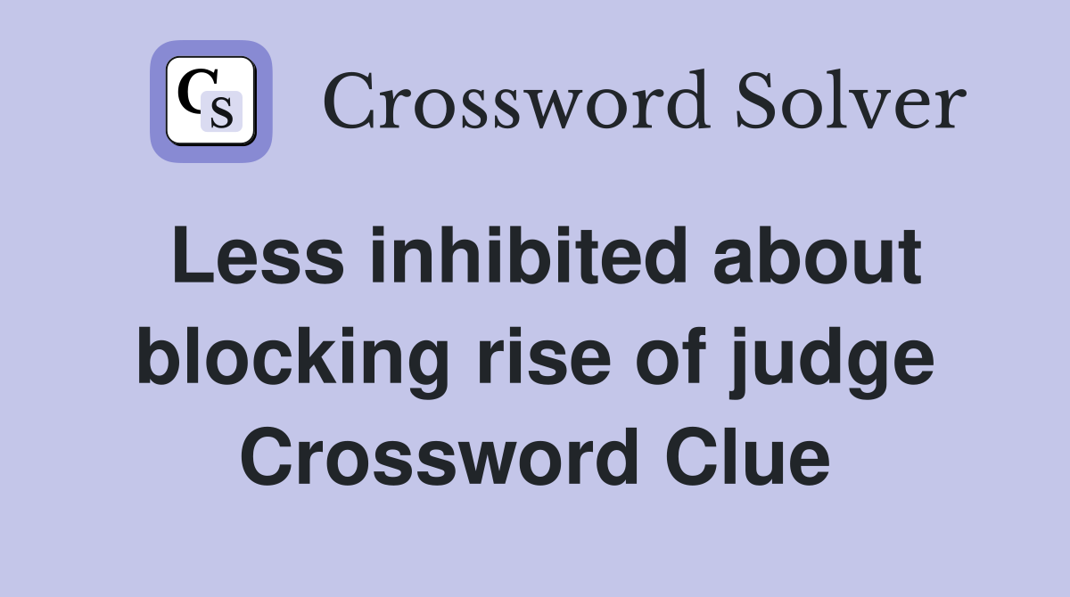 Less inhibited about blocking rise of judge Crossword Clue