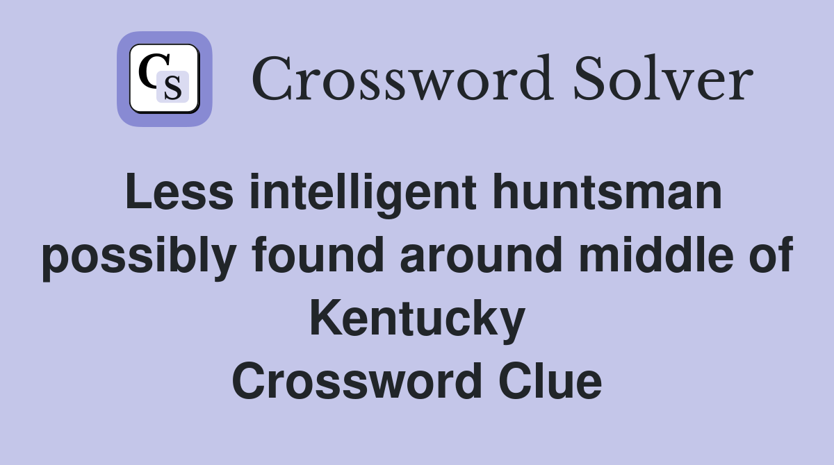 Less intelligent huntsman possibly found around middle of Kentucky Crossword Clue