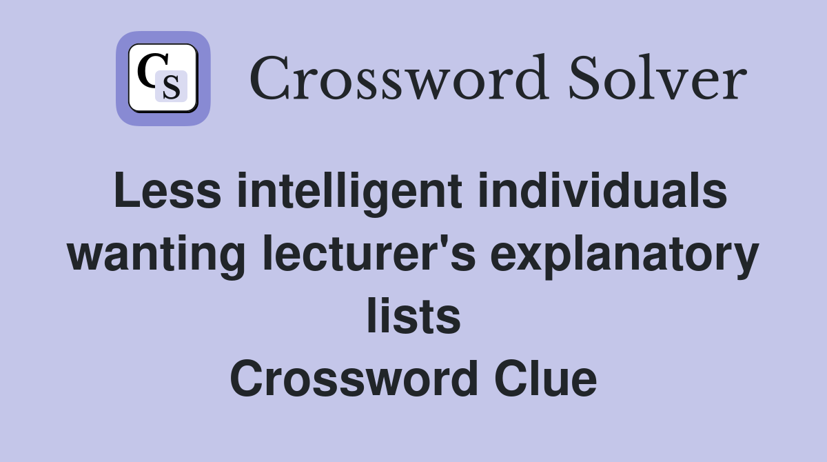 Less intelligent individuals wanting lecturer's explanatory lists Crossword Clue
