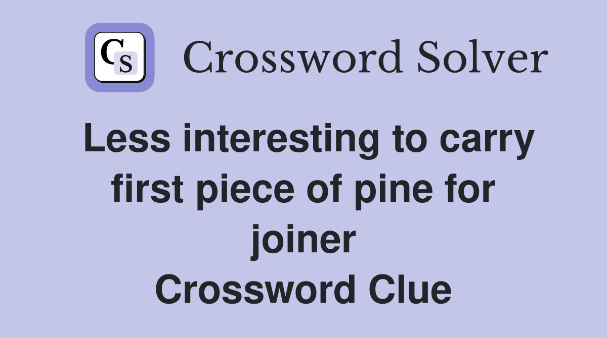 Less interesting to carry first piece of pine for joiner Crossword Clue