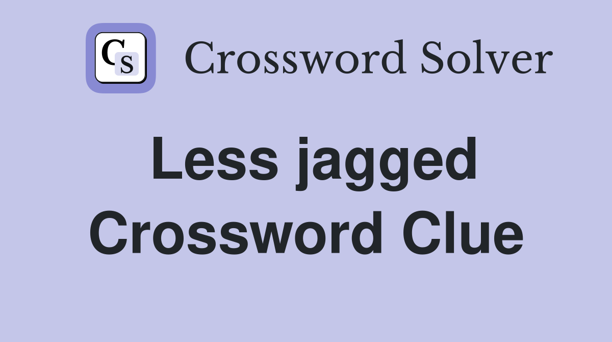 Less jagged Crossword Clue