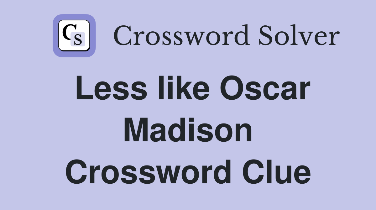 Less like Oscar Madison Crossword Clue