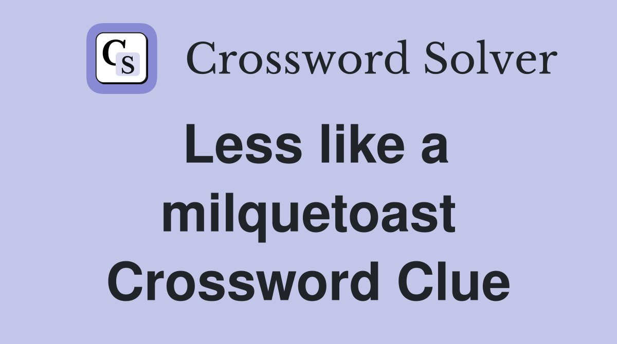 Less like a milquetoast Crossword Clue